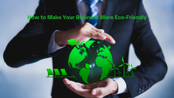 How to Make Your Business More Eco-Friendly
